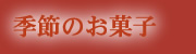 季節のお菓子